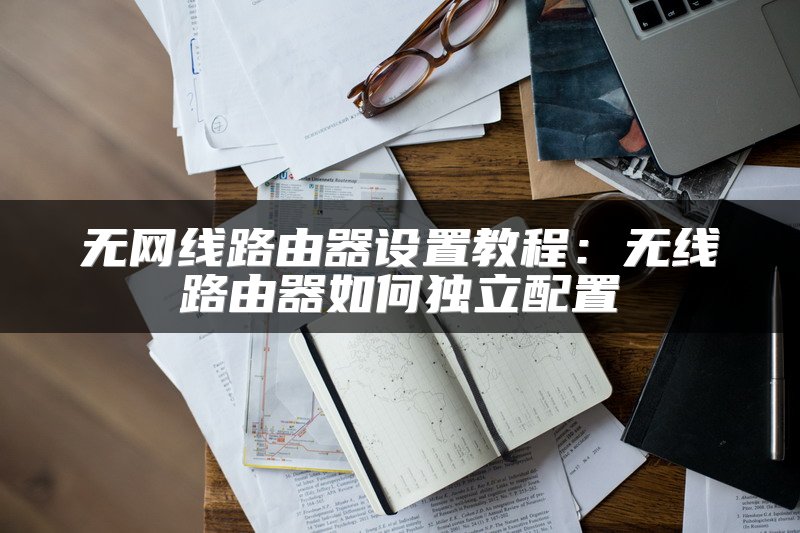 无网线路由器设置教程：无线路由器如何独立配置