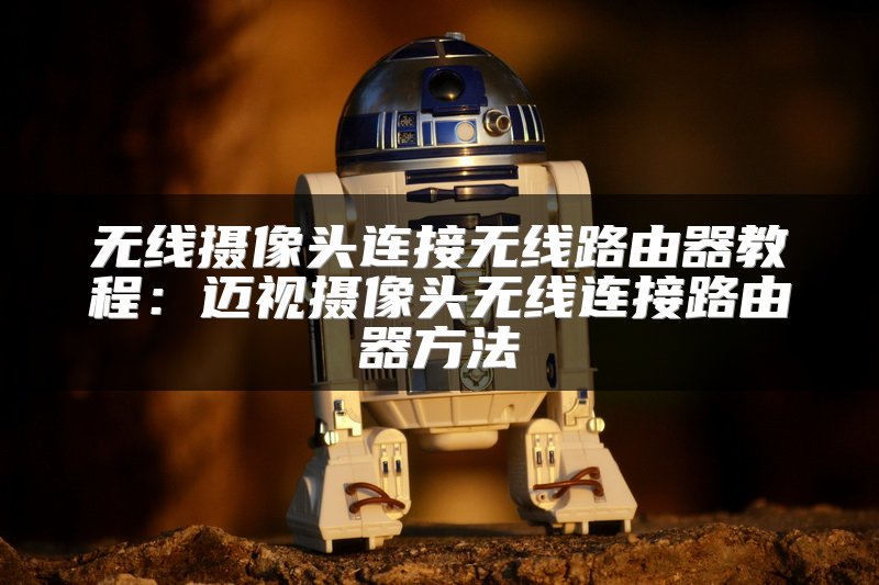 无线摄像头连接无线路由器教程：迈视摄像头无线连接路由器方法