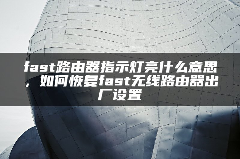 fast路由器指示灯亮什么意思，如何恢复fast无线路由器出厂设置