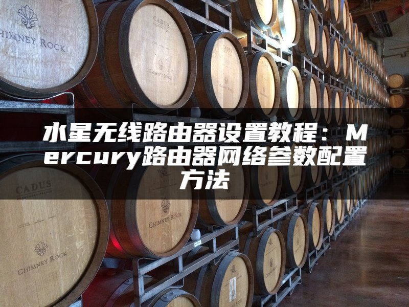 水星无线路由器设置教程：Mercury路由器网络参数配置方法