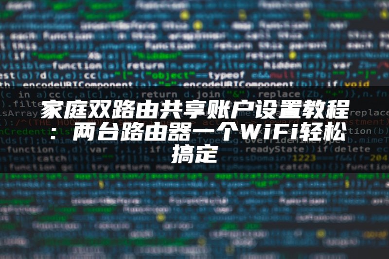 家庭双路由共享账户设置教程：两台路由器一个WiFi轻松搞定