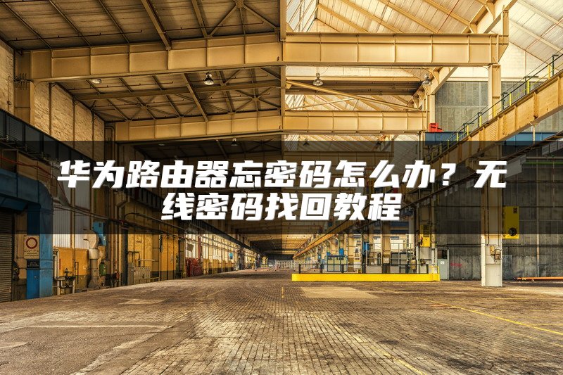 华为路由器忘密码怎么办？无线密码找回教程