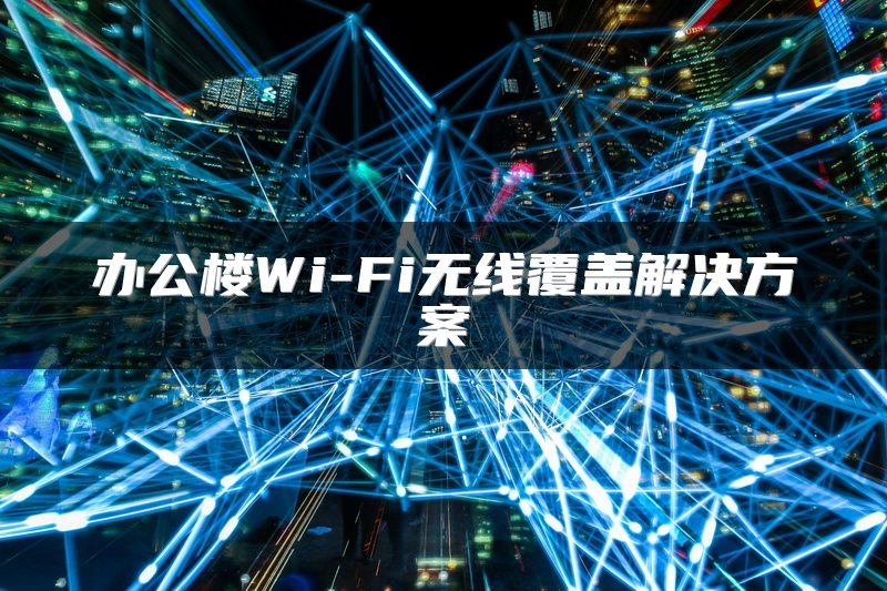 办公楼Wi-Fi无线覆盖解决方案