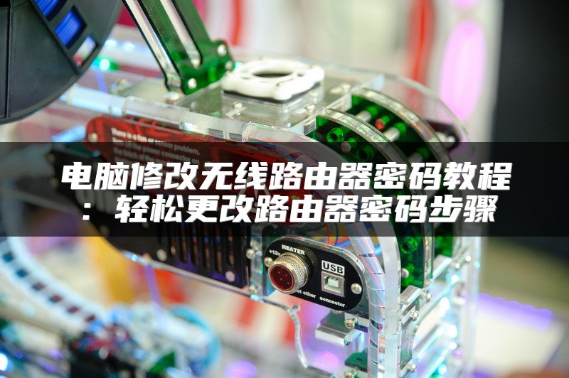 电脑修改无线路由器密码教程：轻松更改路由器密码步骤