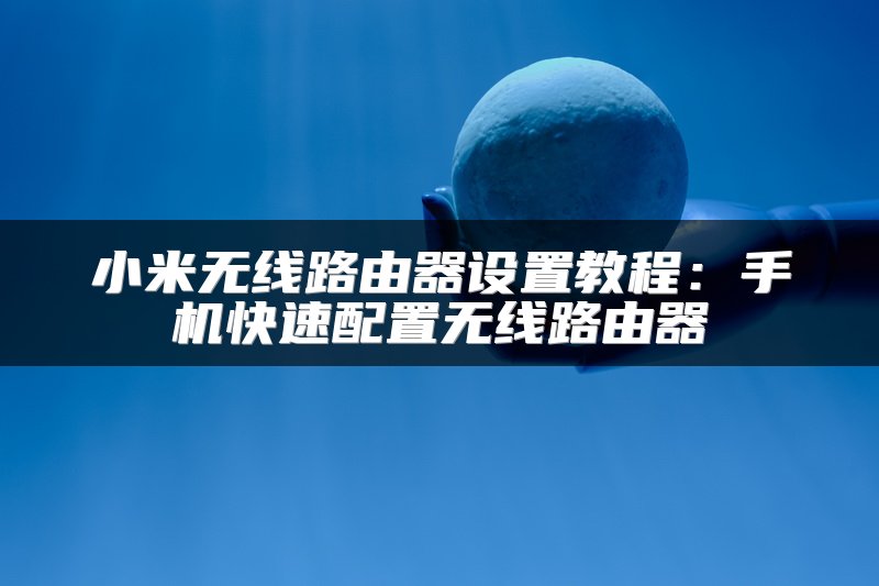 小米无线路由器设置教程：手机快速配置无线路由器