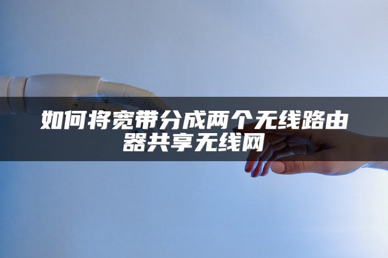 如何将宽带分成两个无线路由器共享无线网