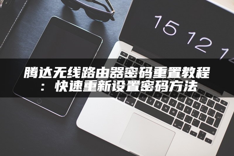腾达无线路由器密码重置教程：快速重新设置密码方法