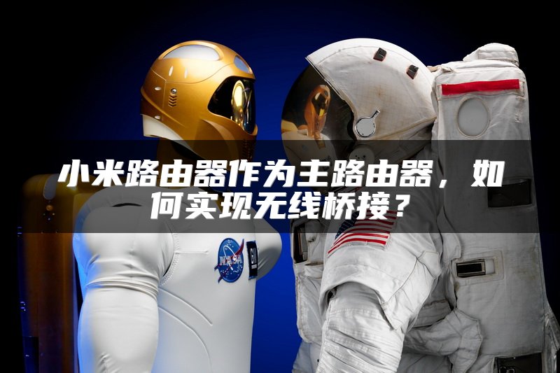 小米路由器作为主路由器，如何实现无线桥接？