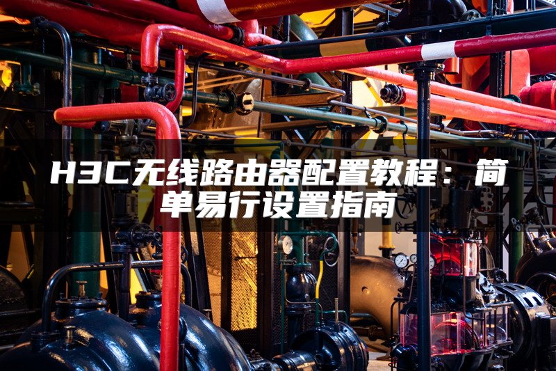 H3C无线路由器配置教程：简单易行设置指南