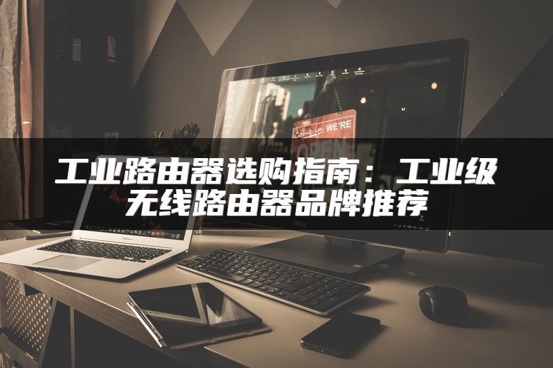 工业路由器选购指南：工业级无线路由器品牌推荐