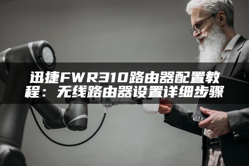 迅捷FWR310路由器配置教程：无线路由器设置详细步骤