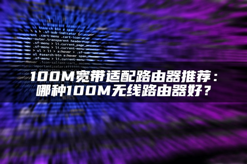 100M宽带适配路由器推荐：哪种100M无线路由器好？