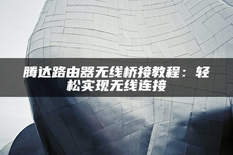 腾达路由器无线桥接教程：轻松实现无线连接