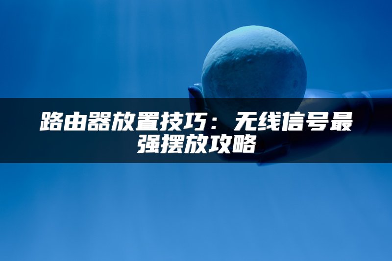 路由器放置技巧：无线信号最强摆放攻略