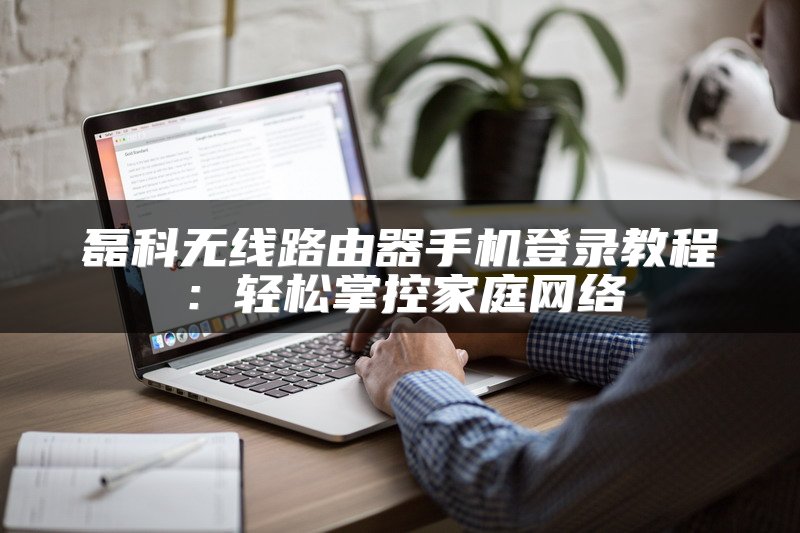 磊科无线路由器手机登录教程：轻松掌控家庭网络