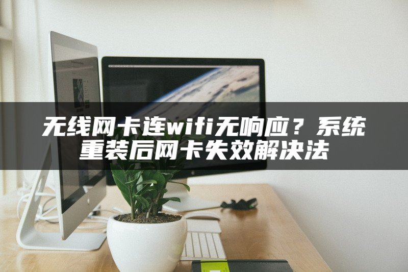无线网卡连wifi无响应？系统重装后网卡失效解决法