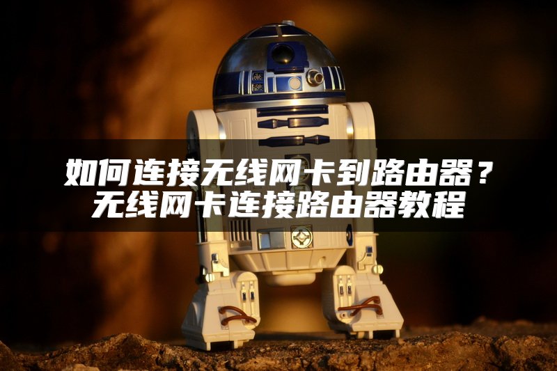 如何连接无线网卡到路由器？无线网卡连接路由器教程
