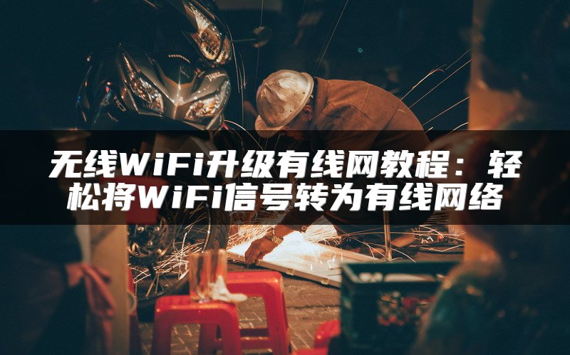 无线WiFi升级有线网教程：轻松将WiFi信号转为有线网络