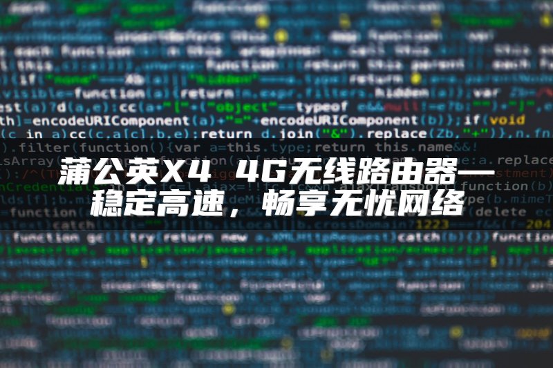 蒲公英X4 4G无线路由器—稳定高速，畅享无忧网络