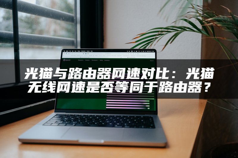 光猫与路由器网速对比：光猫无线网速是否等同于路由器？