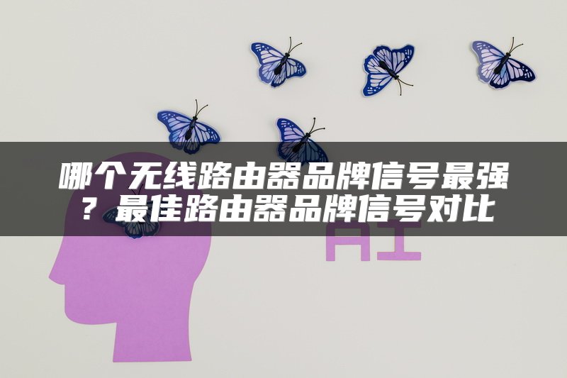 哪个无线路由器品牌信号最强？最佳路由器品牌信号对比