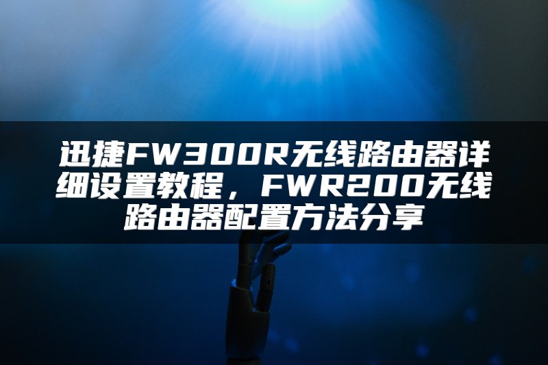 迅捷FW300R无线路由器详细设置教程，FWR200无线路由器配置方法分享
