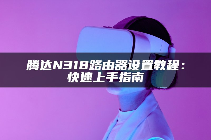 腾达N318路由器设置教程：快速上手指南