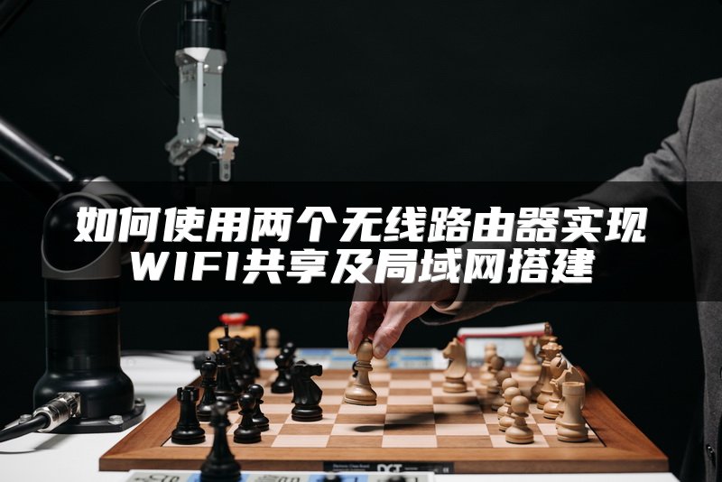 如何使用两个无线路由器实现WIFI共享及局域网搭建
