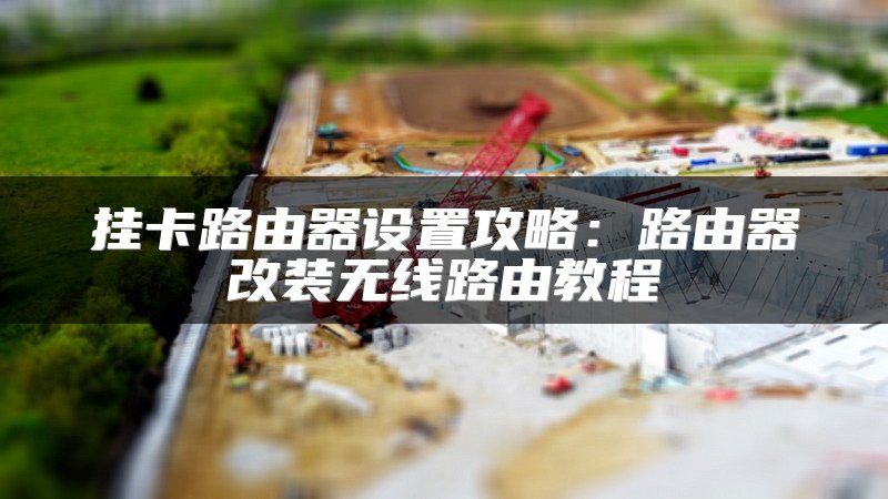 挂卡路由器设置攻略：路由器改装无线路由教程