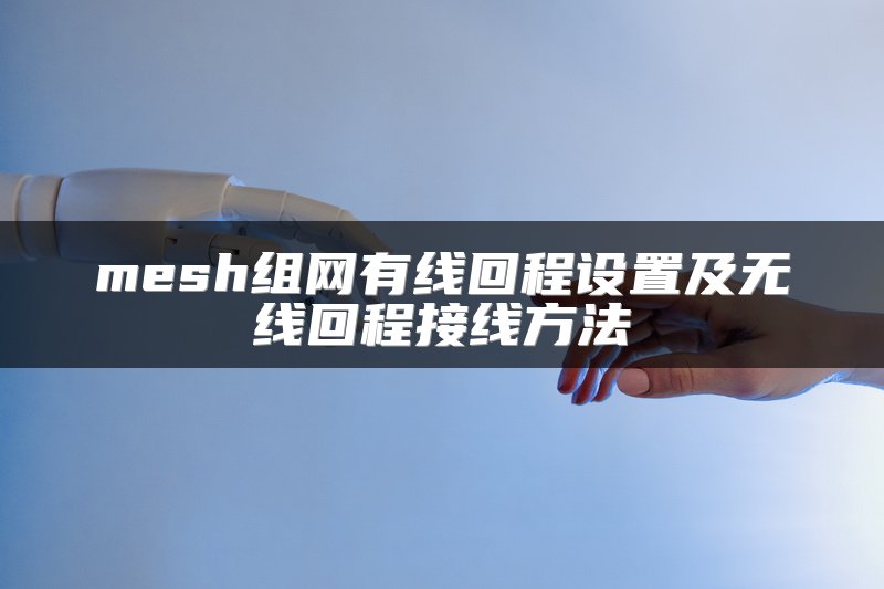 mesh组网有线回程设置及无线回程接线方法