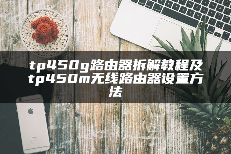 tp450g路由器拆解教程及tp450m无线路由器设置方法