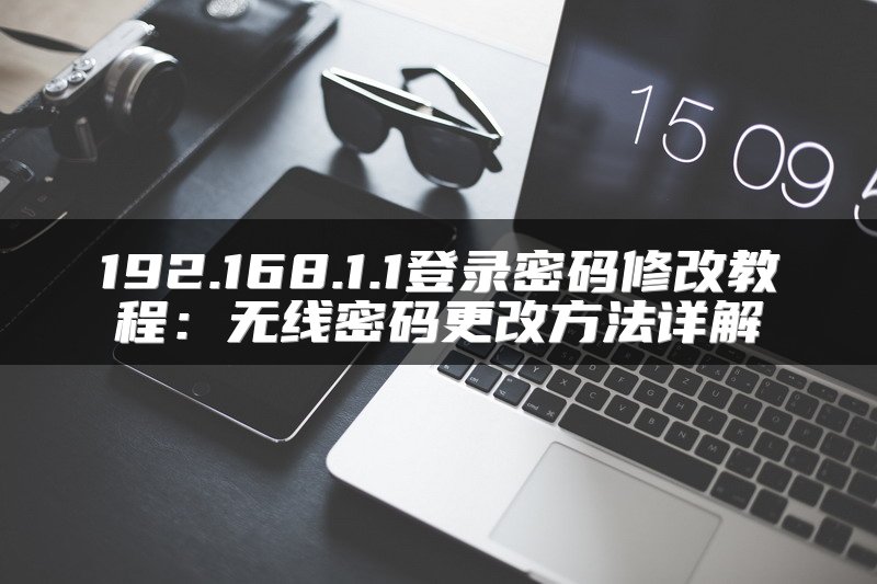 192.168.1.1登录密码修改教程：无线密码更改方法详解