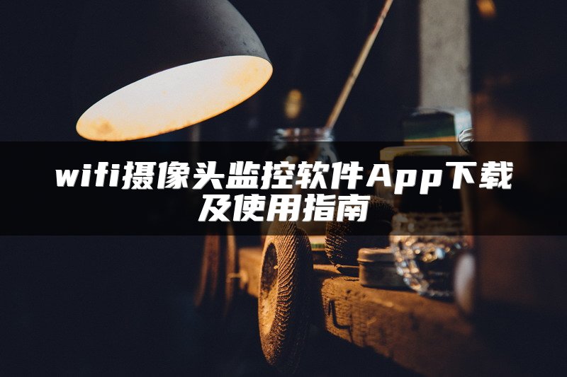 wifi摄像头监控软件App下载及使用指南
