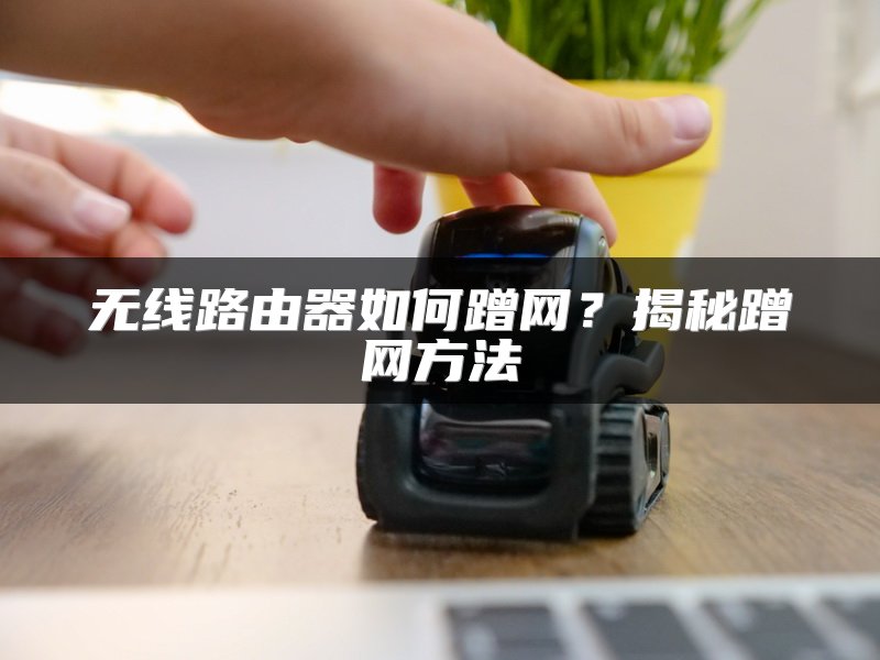 无线路由器如何蹭网？揭秘蹭网方法