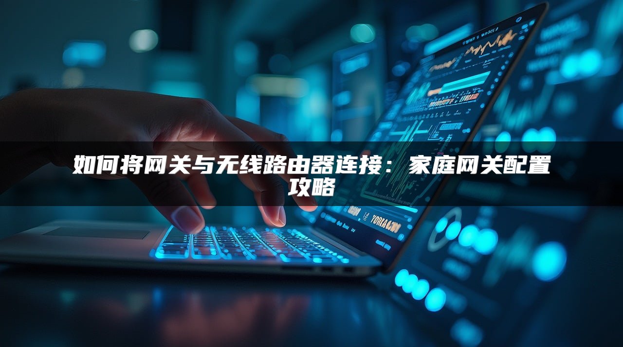 如何将网关与无线路由器连接：家庭网关配置攻略