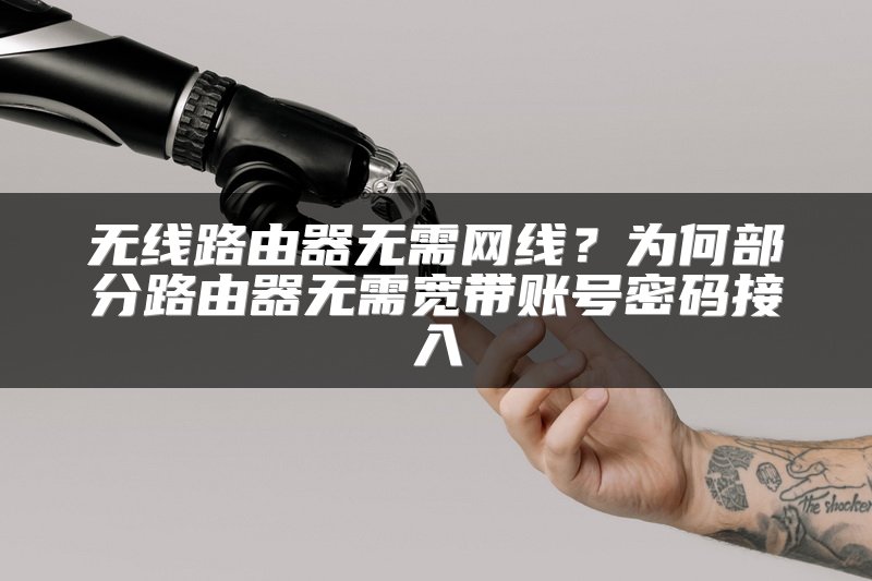 无线路由器无需网线？为何部分路由器无需宽带账号密码接入