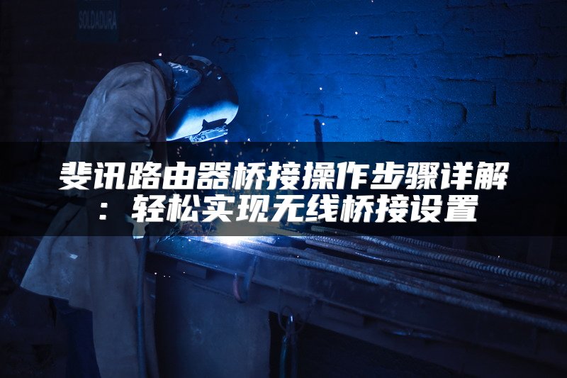 斐讯路由器桥接操作步骤详解：轻松实现无线桥接设置