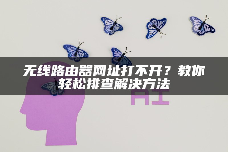 无线路由器网址打不开？教你轻松排查解决方法