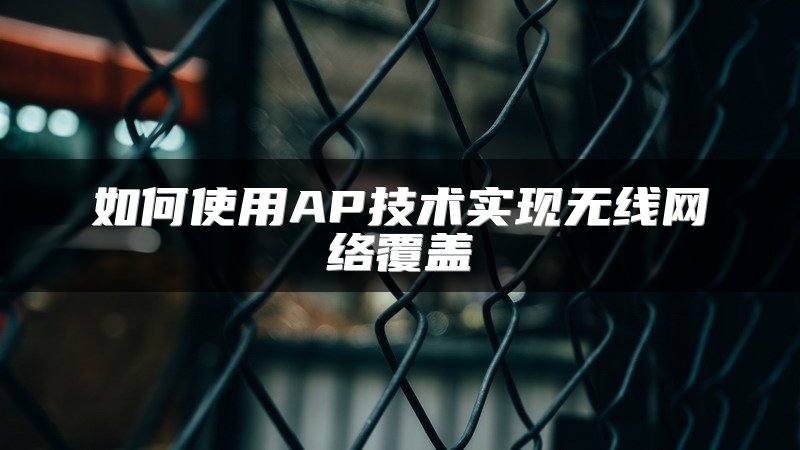 如何使用AP技术实现无线网络覆盖
