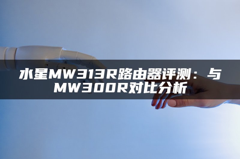 水星MW313R路由器评测：与MW300R对比分析
