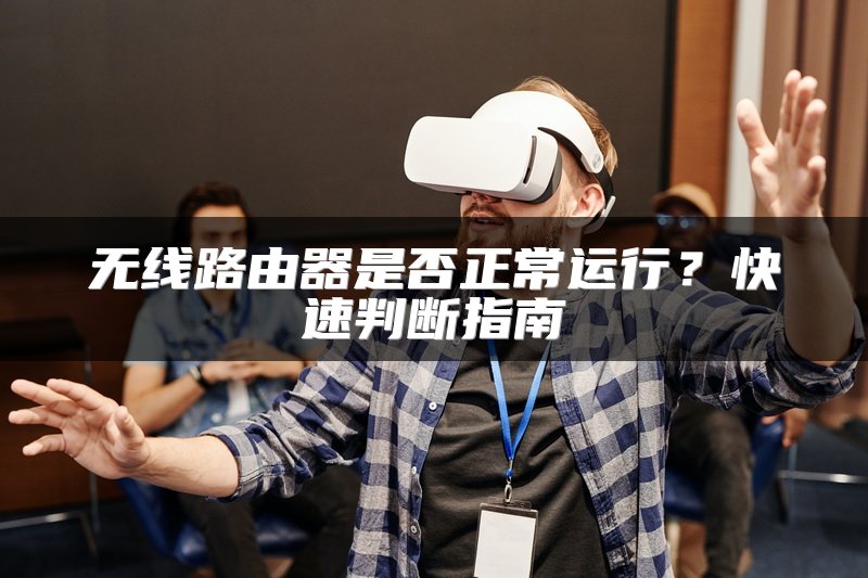 无线路由器是否正常运行？快速判断指南
