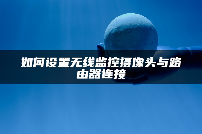 如何设置无线监控摄像头与路由器连接
