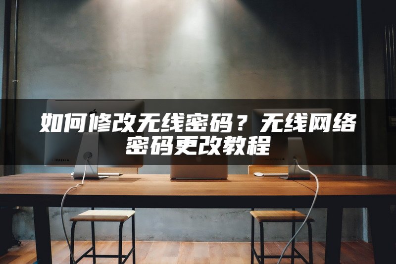 如何修改无线密码？无线网络密码更改教程