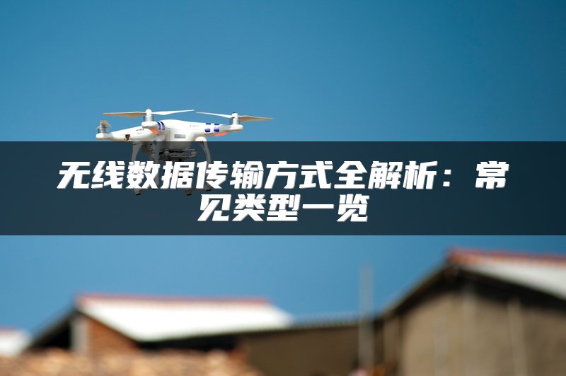无线数据传输方式全解析：常见类型一览