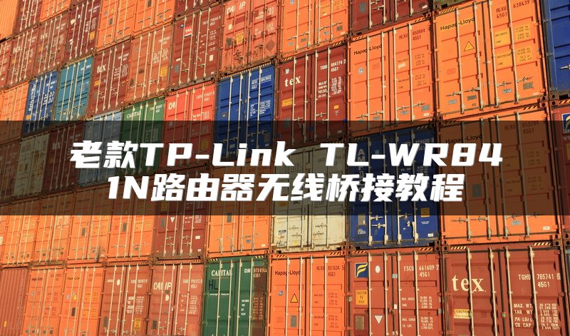 老款TP-Link TL-WR841N路由器无线桥接教程