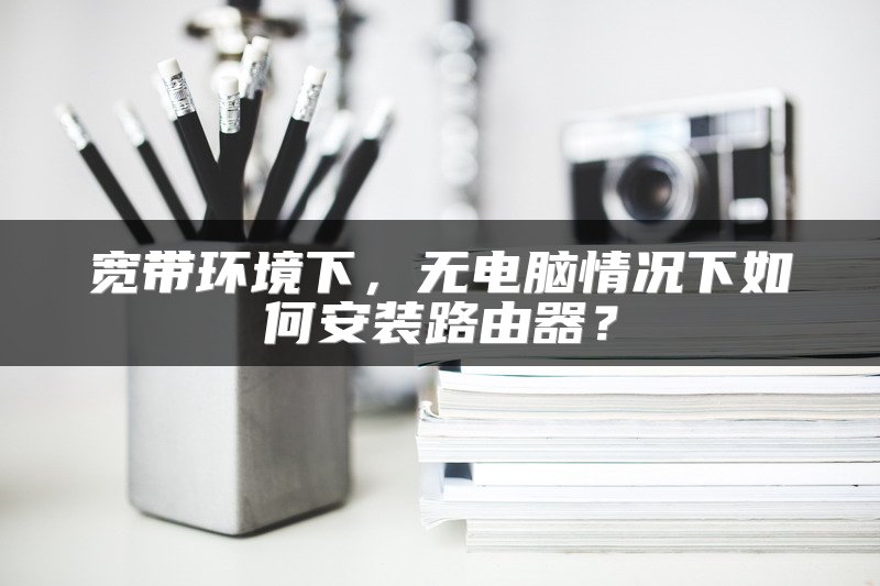 宽带环境下，无电脑情况下如何安装路由器？