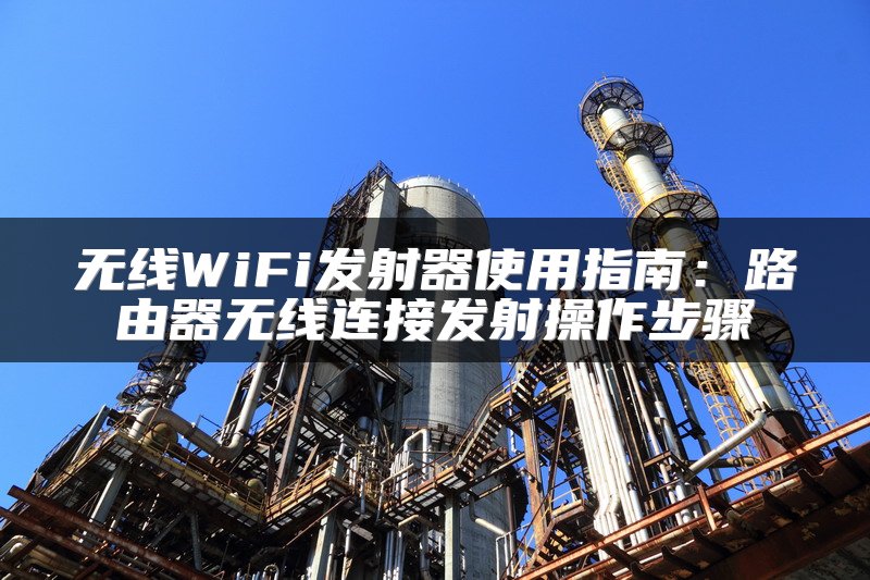 无线WiFi发射器使用指南：路由器无线连接发射操作步骤
