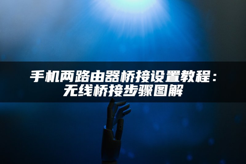 手机两路由器桥接设置教程：无线桥接步骤图解