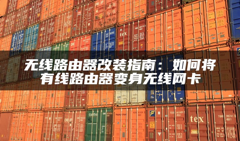 无线路由器改装指南：如何将有线路由器变身无线网卡