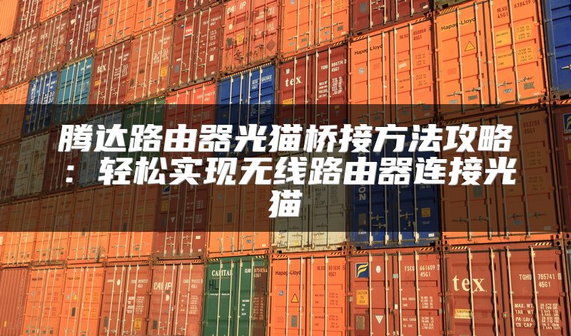 腾达路由器光猫桥接方法攻略：轻松实现无线路由器连接光猫